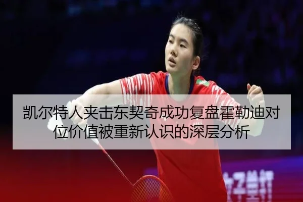 凯尔特人夹击东契奇成功复盘霍勒迪对位价值被重新认识的深层分析