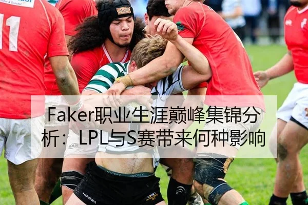 Faker职业生涯巅峰集锦分析：LPL与S赛带来何种影响